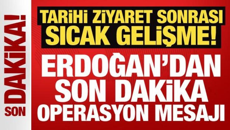 Tarihi ziyaret sonrası sıcak gelişme: Erdoğan’dan son dakika operasyon mesajı!