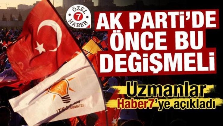 Uzmanlar Haber7’ye açıkladı! AK Parti’de önce bu değişmeli