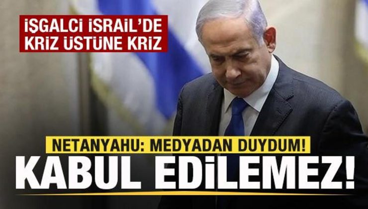 İşgalci İsrail’de kriz bitmiyor! Netanyahu: Medyadan duydum! Asla kabul edilemez